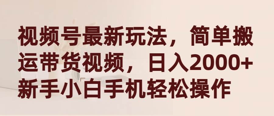 （9486期）视频号最新玩法，简单搬运带货视频，日入2000+，新手小白手机轻松操作-讯领网创