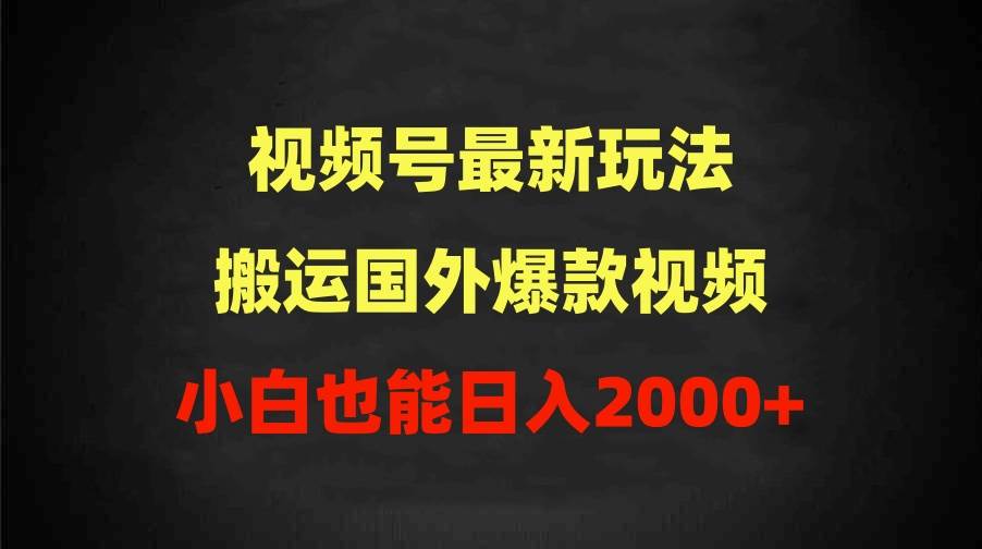 2024视频号最新玩法，搬运国外爆款视频，100%过原创，小白也能日入2000+-讯领网创