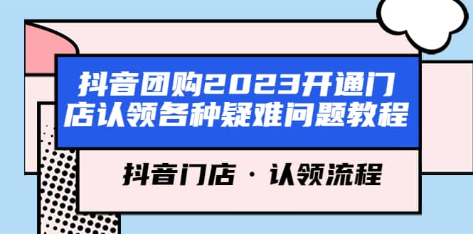 抖音团购2023开通门店认领各种疑难问题教程，抖音门店·认领流程-讯领网创