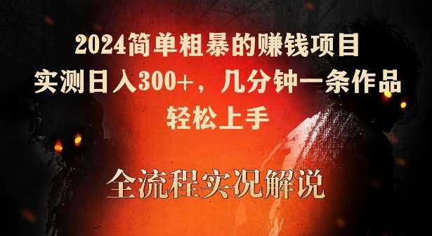 2024简单粗暴的赚钱项目，实测日入300+，几分钟一条作品，轻松上手【揭秘】-讯领网创