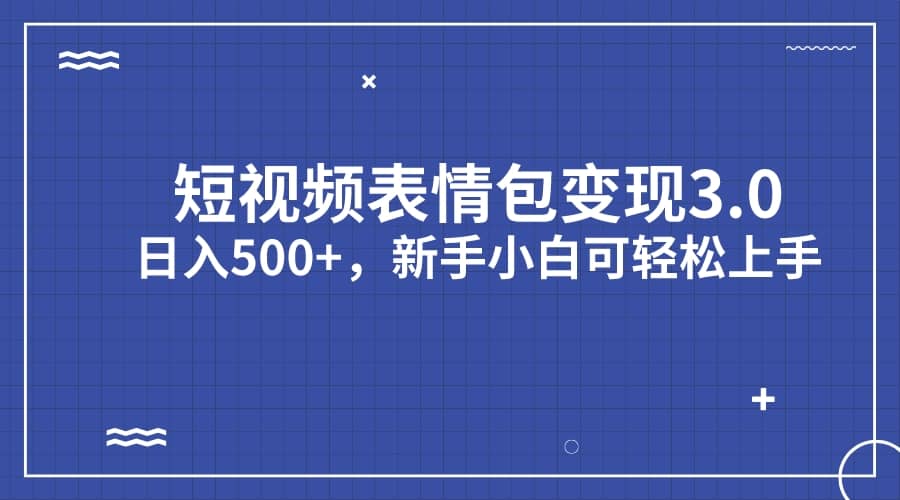 短视频表情包变现项目3.0，日入500+，新手小白轻松上手（教程+资料）-讯领网创