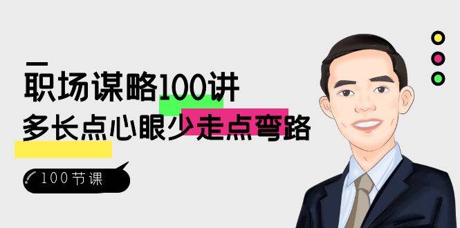 （8540期）职场-谋略100讲：多长点心眼少走点弯路（100节视频课）-讯领网创