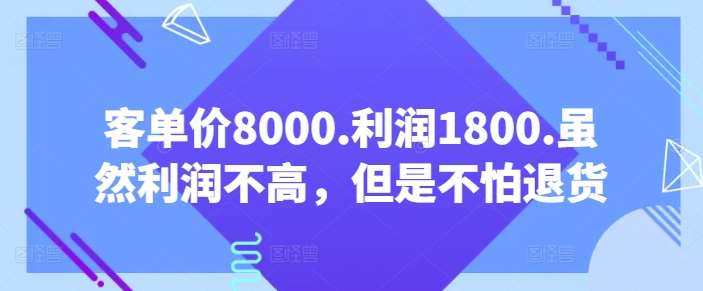 客单价8000.利润1800.虽然利润不高，但是不怕退货【付费文章】-讯领网创