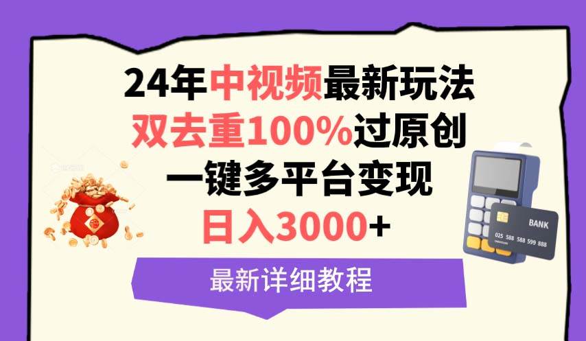 （9598期）中视频24年最新玩法，双去重100%过原创，日入3000+一键多平台变现-讯领网创