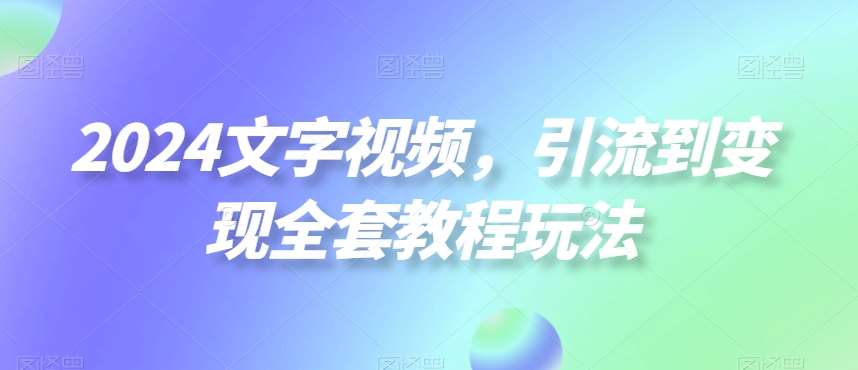 2024文字视频，引流到变现全套教程玩法【揭秘】-讯领网创