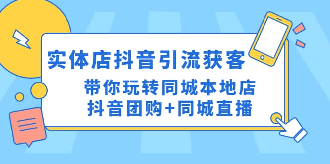 实体店抖音引流获客实操课：带你玩转同城本地店抖音团购+同城直播-讯领网创