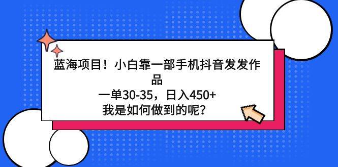 蓝海项目！小白靠一部手机抖音发发作品，一单30-35，日入450+，我是如何…-讯领网创