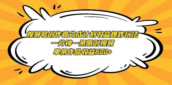 视频号创作者分成计划收益爆炸玩法，一分钟一条原创视频，单条作品收益500+-讯领网创