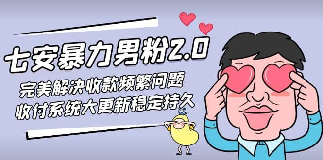 七安暴力男粉2.0 完美解决收款频繁问题 收付系统大更新稳定持久(教程+素材)-讯领网创