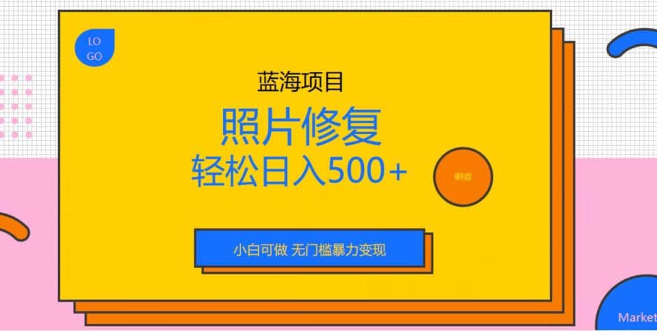 蓝海项目照片修复，轻松日入500+，小白可做无门槛暴力变现【揭秘】-讯领网创