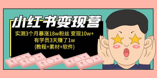 小红书变现营：实测3个月涨18w粉丝 变现10w+有学员3天1w(教程+素材+软件)-讯领网创