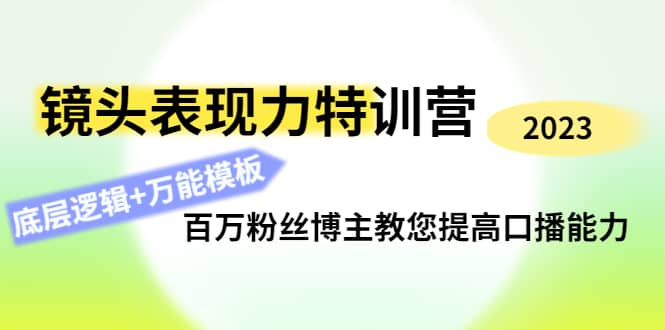 镜头表现力特训营：百万粉丝博主教您提高口播能力，底层逻辑+万能模板-讯领网创