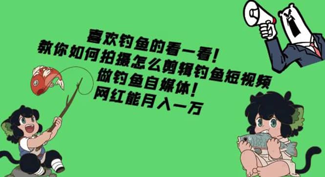 教你如何拍摄怎么剪辑钓鱼短视频，做钓鱼自媒体！-讯领网创