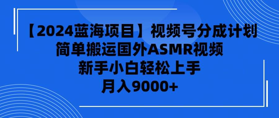 【2024蓝海项目】视频号分成计划，无脑搬运国外ASMR视频，新手小白轻松…-讯领网创