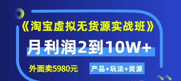 《淘宝虚拟无货源实战班》线上第四期：月利润2到10W+（产品+玩法+资源)-讯领网创