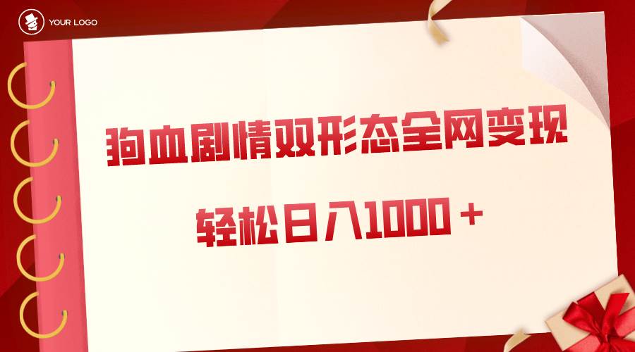 狗血剧情多渠道变现，双形态全网布局，轻松日入1000＋，保姆级项目拆解-讯领网创