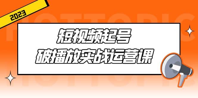 短视频起号·破播放实战运营课，用通俗易懂大白话带你玩转短视频-讯领网创