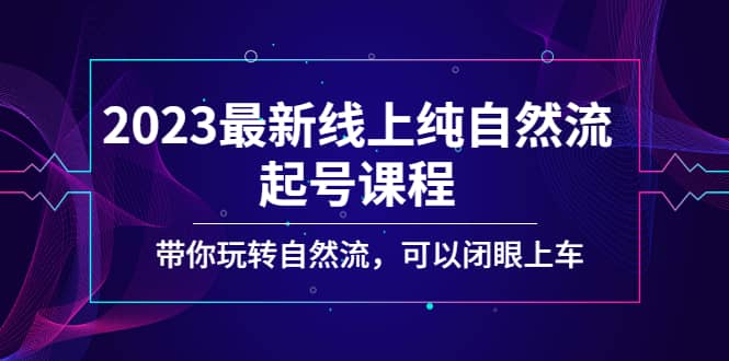 2023最新线上纯自然流起号课程，带你玩转自然流，可以闭眼上车-讯领网创