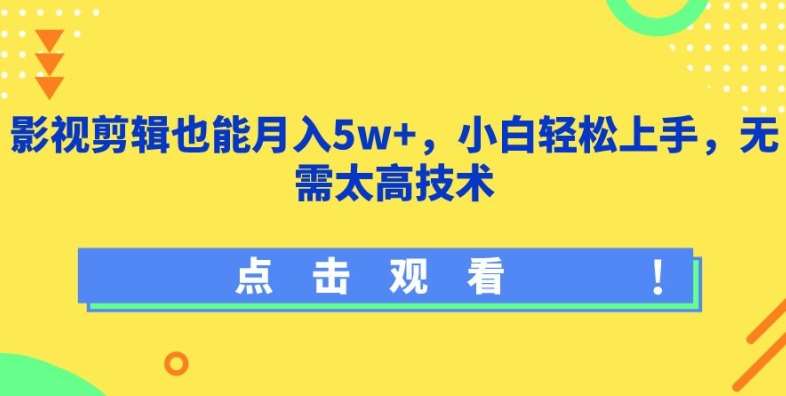 影视剪辑也能月入5w+，小白轻松上手，无需太高技术【揭秘】-讯领网创