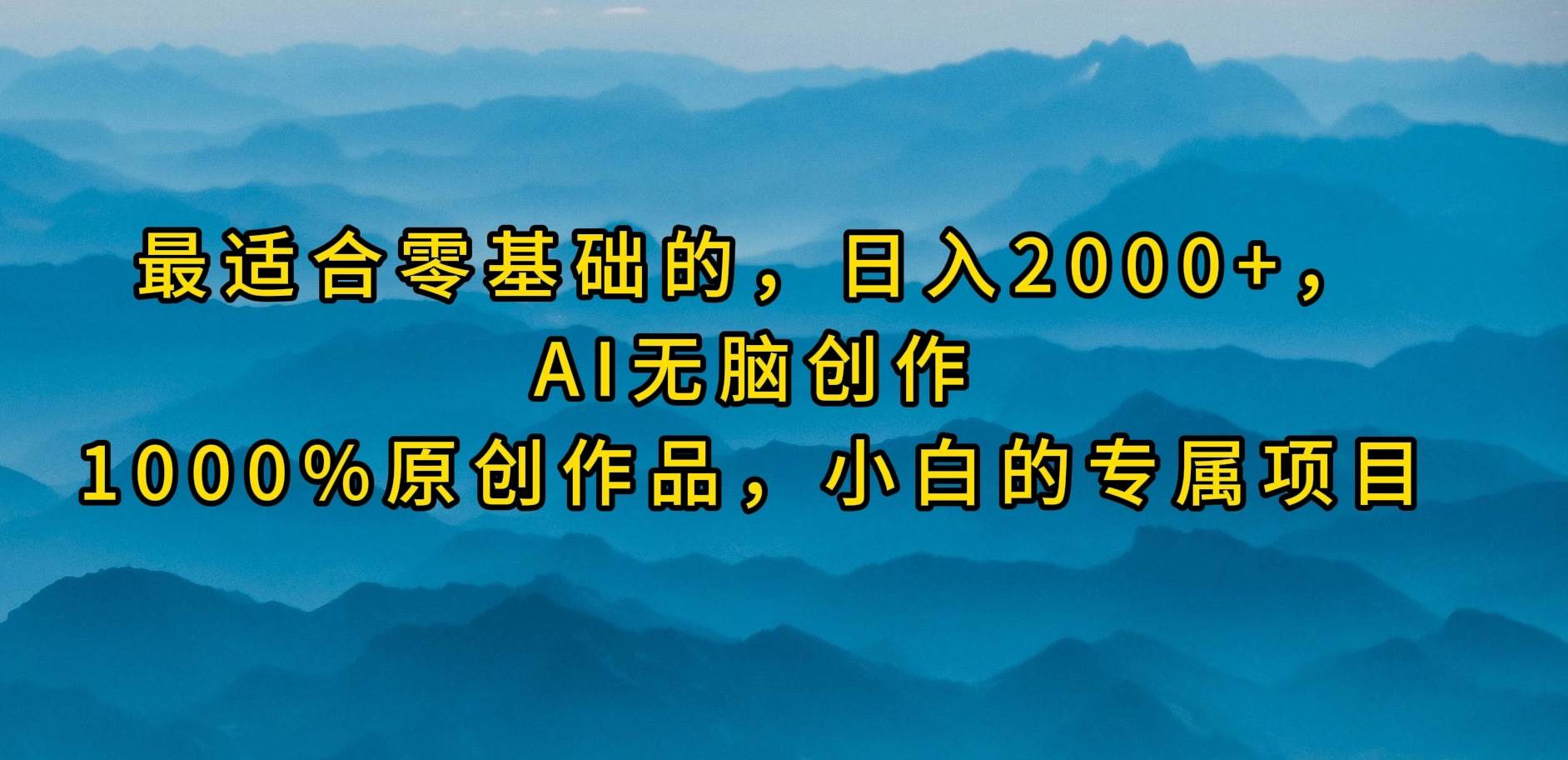 （9866期）最适合零基础的，日入2000+，AI无脑创作，100%原创作品，小白的专属项目-讯领网创