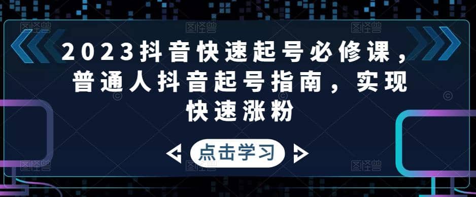 2023抖音快速起号必修课，普通人抖音起号指南，实现快速涨粉-讯领网创