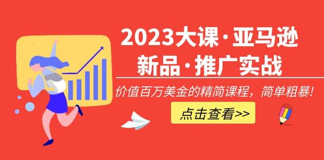 2023大课·亚马逊新品·推广实战：精简课程，简单粗暴-讯领网创