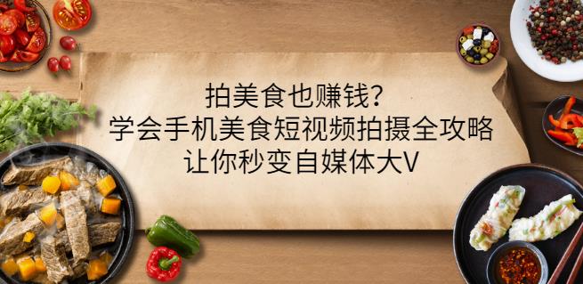 拍美食也赚钱？学会手机美食短视频拍摄全攻略，让你秒变自媒体大V-讯领网创