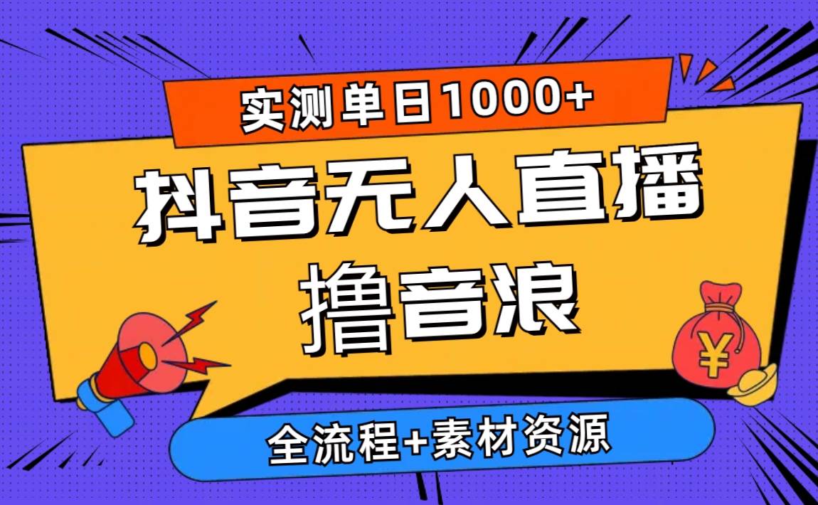 2024抖音无人直播撸音浪新玩法 日入1000+ 全流程+素材资源-讯领网创