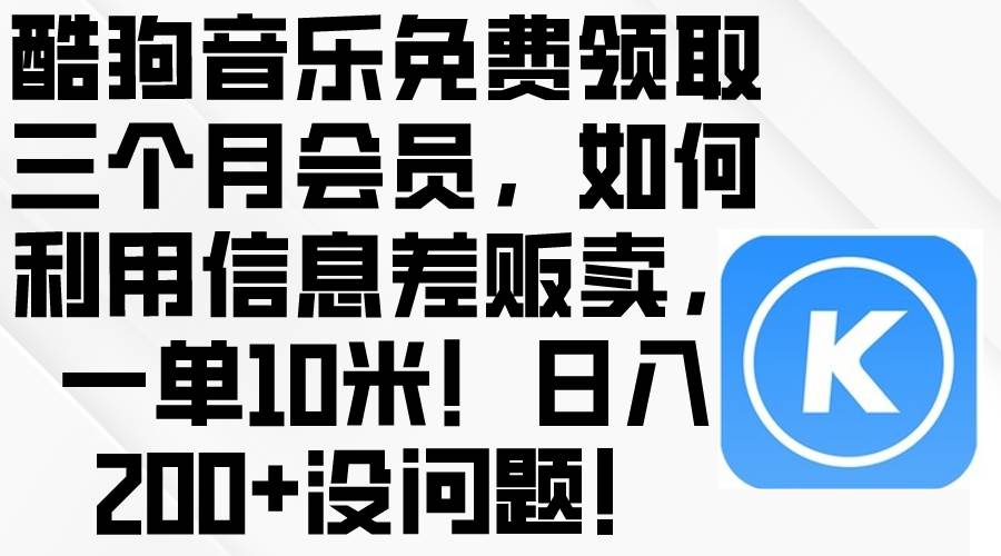 酷狗音乐免费领取三个月会员，利用信息差贩卖，一单10米！日入200+没问题-讯领网创