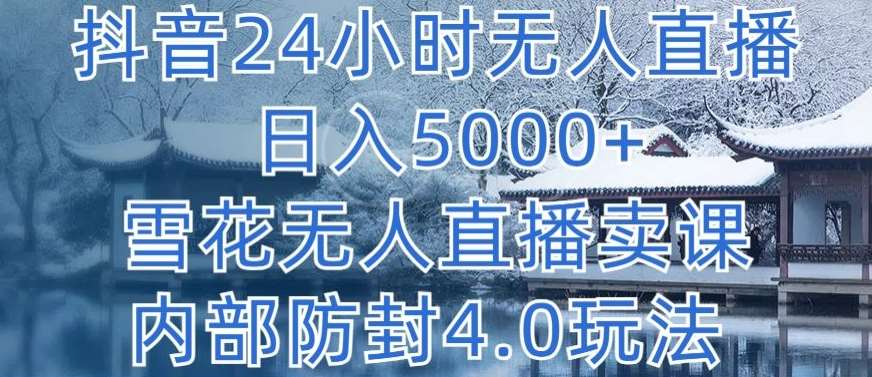 抖音24小时无人直播 日入5000+，雪花无人直播卖课，内部防封4.0玩法【揭秘】-讯领网创