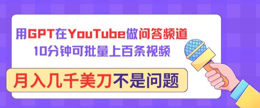 用GPT在YouTube做问答频道，10分钟可批量上百条视频，月入几千美刀不是问题【揭秘】-讯领网创