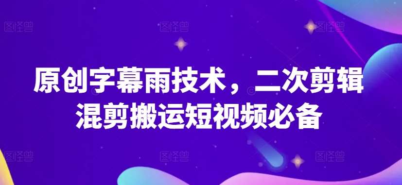 原创字幕雨技术，二次剪辑混剪搬运短视频必备【揭秘】-讯领网创