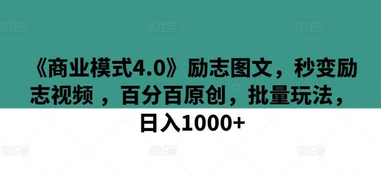 《商业模式4.0》励志图文，秒变励志视频 ，百分百原创，批量玩法，日入1000+【揭秘】-讯领网创