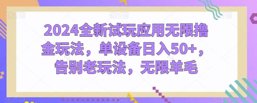 2024全新试玩应用无限撸金玩法，单设备日入50+，告别老玩法，无限羊毛【揭秘】-讯领网创