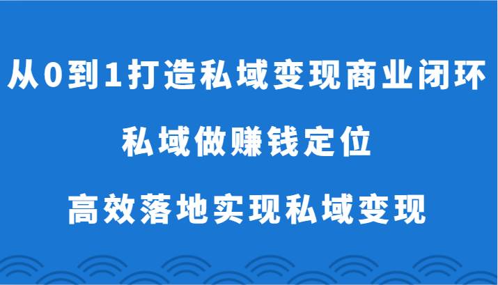 从0到1打造私域变现商业闭环-私域做赚钱定位，高效落地实现私域变现-讯领网创