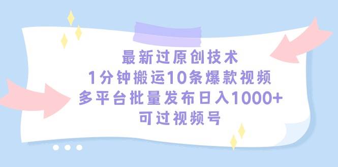 最新过原创技术，1分钟搬运10条爆款视频，多平台批量发布日入1000+，可…-讯领网创