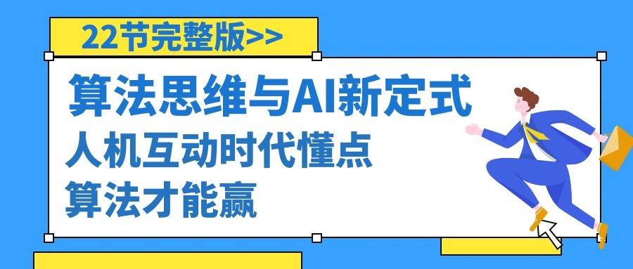 算法思维与围棋AI新定式，人机互动时代懂点算法才能赢（22节完整版）-讯领网创