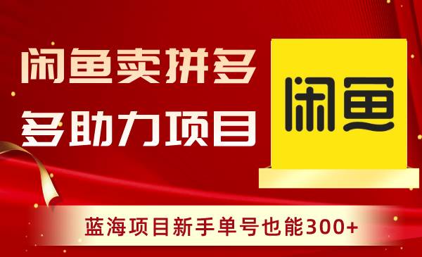 闲鱼卖拼多多助力项目，蓝海项目新手单号也能300+-讯领网创