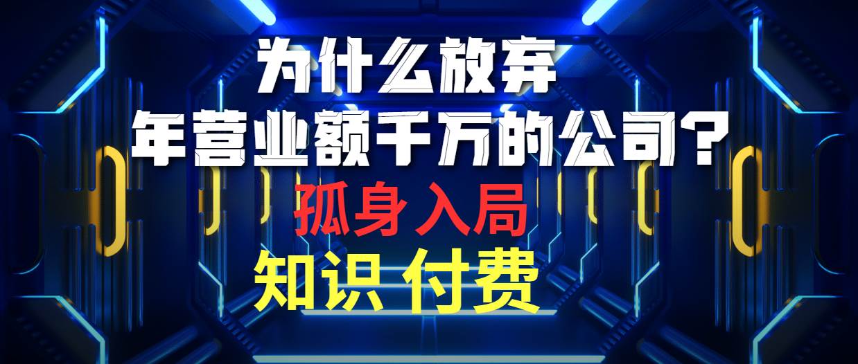 为什么放弃年营业额千万的公司 孤身入局知识付费赛道-讯领网创