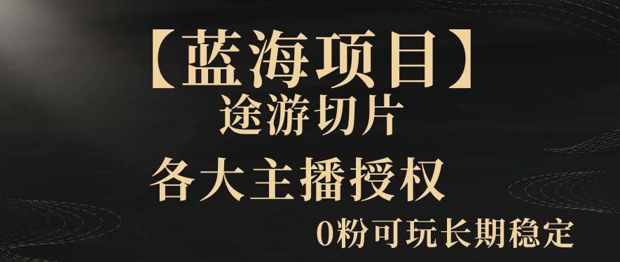 【蓝海项目】抖音途游切片实测一星期收入5000+0粉可玩长期稳定【揭秘】-讯领网创