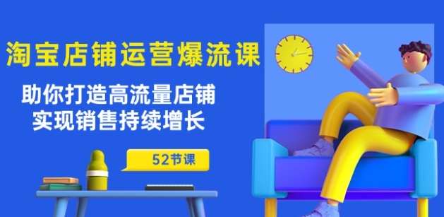 淘宝店铺运营爆流课：助你打造高流量店铺，实现销售持续增长(52节课)-讯领网创