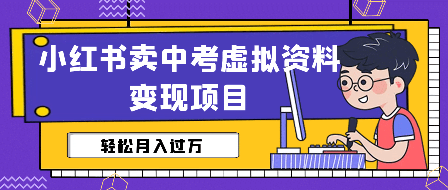 小红书卖中考虚拟资料变现分享课：轻松月入过万（视频+配套资料）-讯领网创