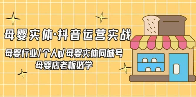 母婴实体·抖音运营实战 母婴行业·个人ip·母婴实体同城号 母婴店老板必学-讯领网创