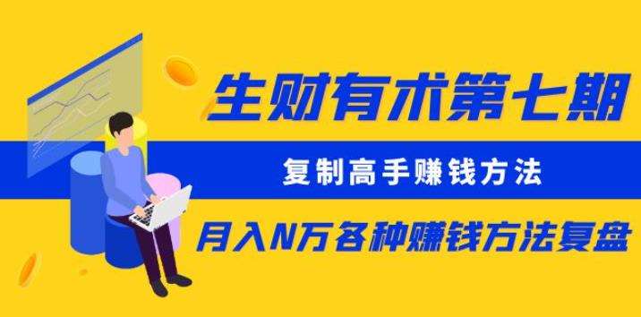 生财有术第七期：复制高手赚钱方法月入N万各种赚钱方法复盘（更新到0430）-讯领网创