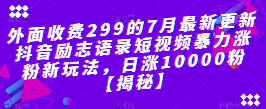 外面收费299的7月最新更新抖音励志语录短视频暴力涨粉新玩法，日涨10000粉【揭秘】-讯领网创