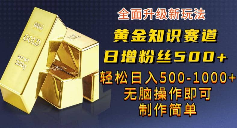 黄金知识赛道，一条作品涨粉500+，私域高利润单品转化，一部手机轻松实现日入500【揭秘】-讯领网创