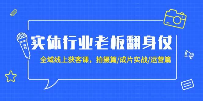 （9332期）实体行业老板翻身仗：全域-线上获客课，拍摄篇/成片实战/运营篇（20节课）-讯领网创