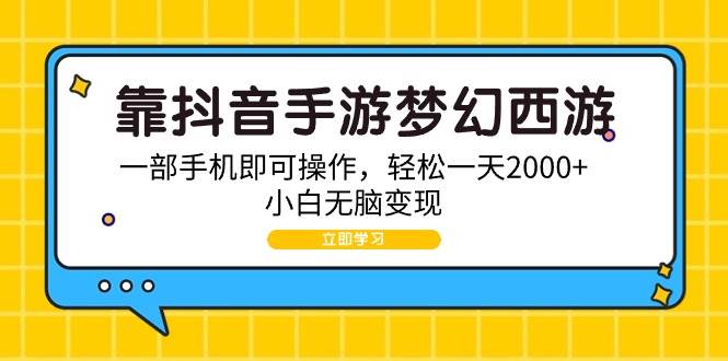 靠抖音手游梦幻西游，一部手机即可操作，轻松一天2000+，小白无脑变现-讯领网创