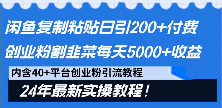 闲鱼复制粘贴日引200+付费创业粉，割韭菜日稳定5000+收益，24年最新教程！-讯领网创