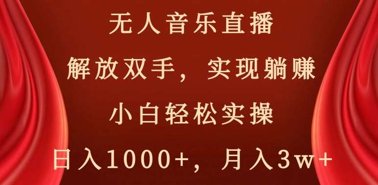 无人音乐直播，解放双手，实现躺赚，小白轻松实操，日入1000+，月入3w+【揭秘】-讯领网创